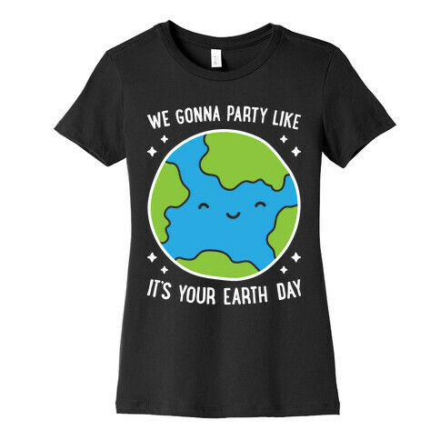 We Gonna Party Like It's Your Earth Day Womens T-Shirt