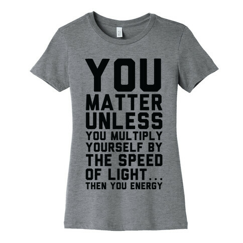 You Matter Unless You Multiply Yourself by the Speed of Light Womens T-Shirt