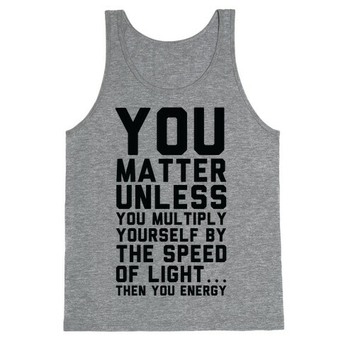 You Matter Unless You Multiply Yourself by the Speed of Light Tank Top