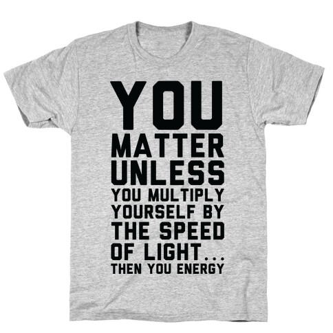 You Matter Unless You Multiply Yourself by the Speed of Light T-Shirt