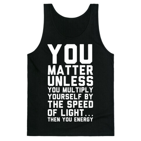 You Matter Unless You Multiply Yourself by the Speed of Light Tank Top