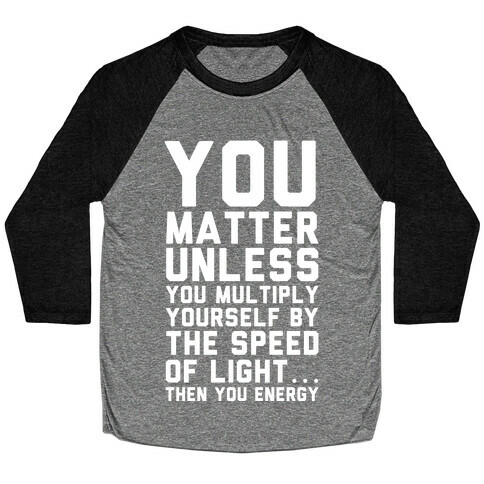 You Matter Unless You Multiply Yourself by the Speed of Light Baseball Tee