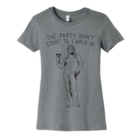 The Party Don't Start Til I Walk In (Dionysus) Womens T-Shirt