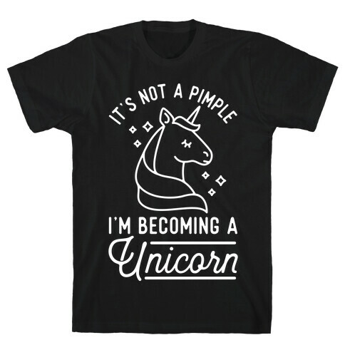 That's Not a Pimple I'm Becoming a Unicorn. T-Shirt