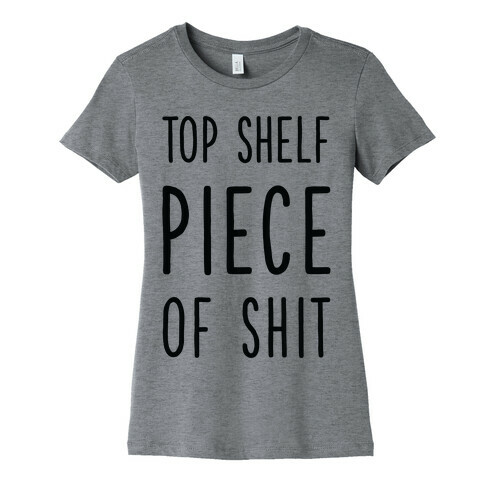 Top Shelf Piece of Shit Womens T-Shirt