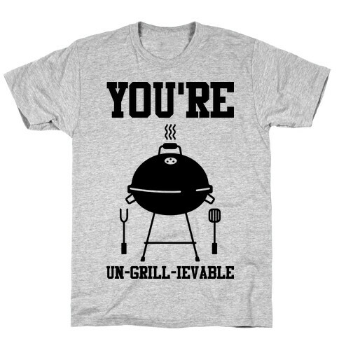 You're Un-grill-ievable T-Shirt