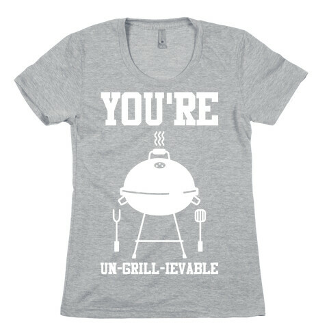 You're Un-grill-ievable Womens T-Shirt