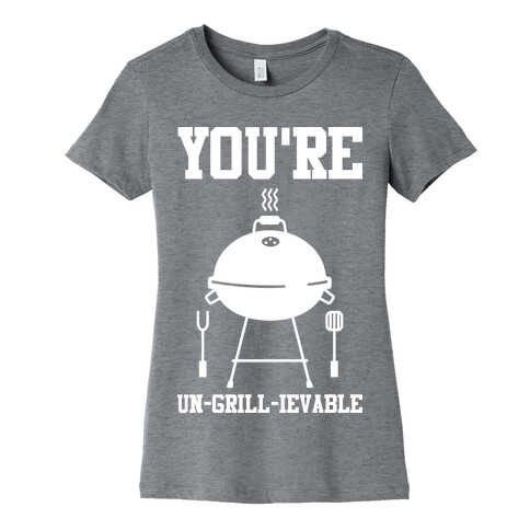 You're Un-grill-ievable Womens T-Shirt