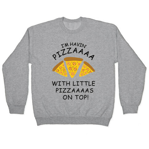 I'm Havin' Pizzaaaa With Little Pizzaaaas On Top Trump Pullover