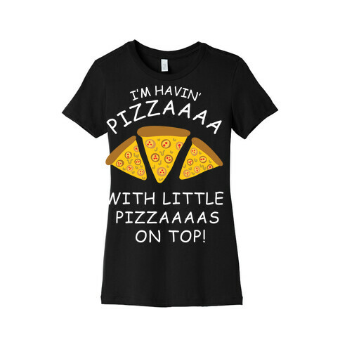 I'm Havin' Pizzaaaa With Little Pizzaaaas On Top Trump Womens T-Shirt