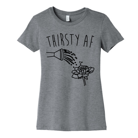 Thirsty Af  Womens T-Shirt