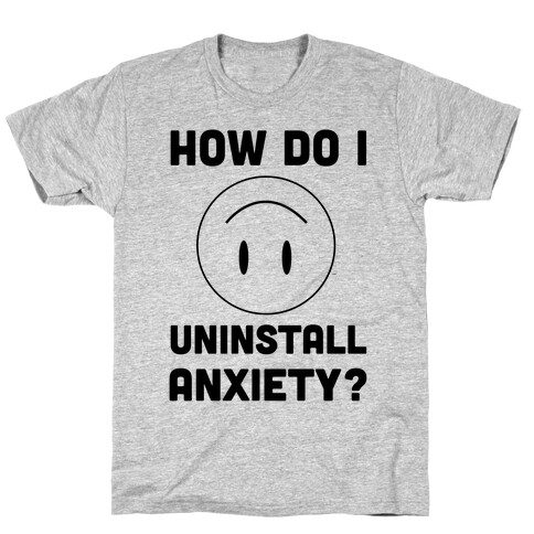 How Do I Uninstall Anxiety  T-Shirt