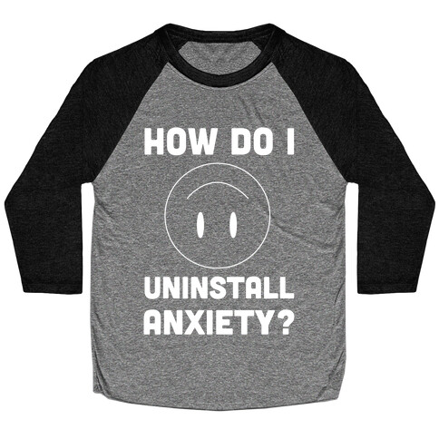 How Do I Uninstall Anxiety?  Baseball Tee