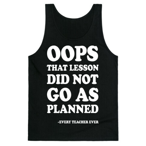 Oops That Lesson Did Not Go As Planned Every Teacher Ever Tank Top