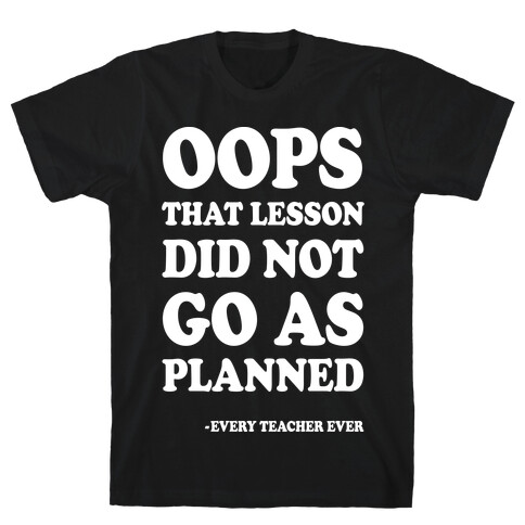 Oops That Lesson Did Not Go As Planned Every Teacher Ever T-Shirt