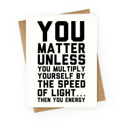 You Matter Unless You Multiply Yourself by the Speed of Light Greeting Card