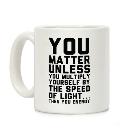 You Matter Unless You Multiply Yourself by the Speed of Light Coffee Mug