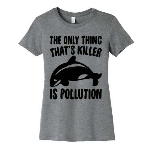 The Only Thing That's Killer Is Pollution Womens T-Shirt