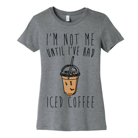 I'm Not Me Until I've Had Iced Coffee  Womens T-Shirt