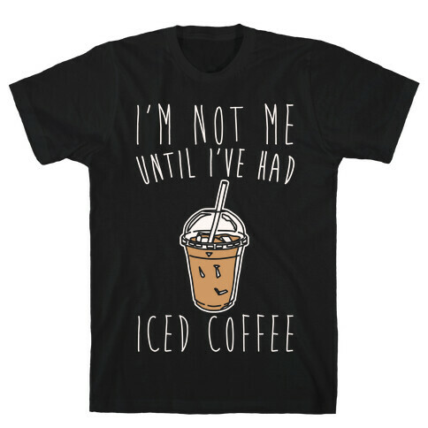 I'm Not Me Until I've Had Iced Coffee White Print T-Shirt