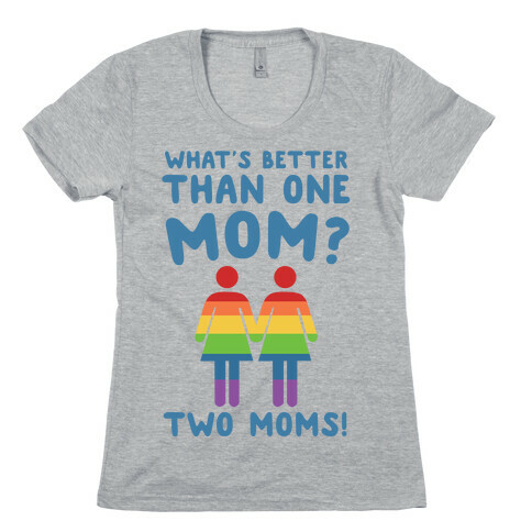 What's Better Than One Mom? Two Moms! Womens T-Shirt