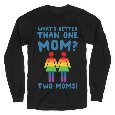 What's Better Than One Mom? Two Moms! Long Sleeve T-Shirt