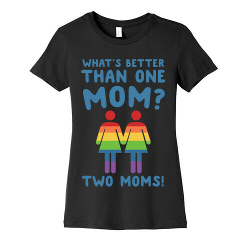 What's Better Than One Mom? Two Moms! Womens T-Shirt