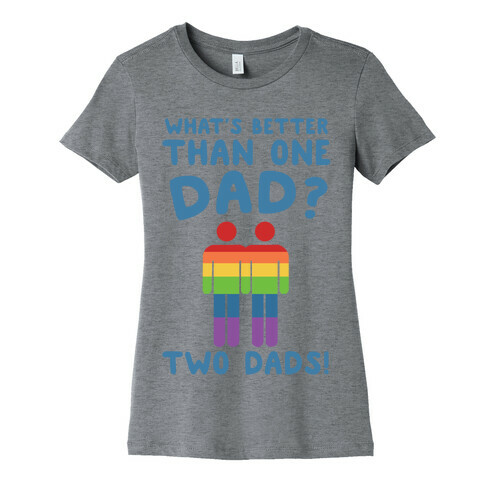 What's Better Than One Dad?  Womens T-Shirt