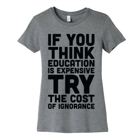 If You Think Education is Expensive Try the Cost of Ignorance Womens T-Shirt