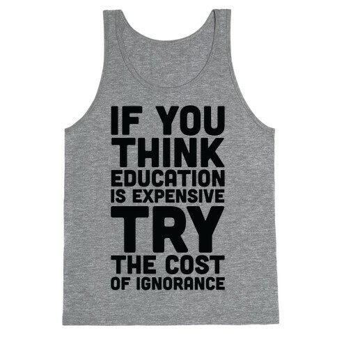 If You Think Education is Expensive Try the Cost of Ignorance Tank Top