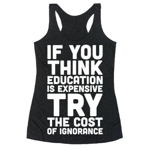 If You Think Education is Expensive Try the Cost of Ignorance Racerback Tank Top