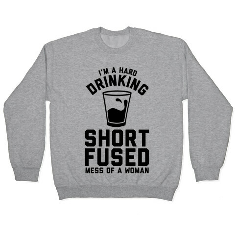 I'm a Hard Drinking Short Fused Mess of a Woman Pullover