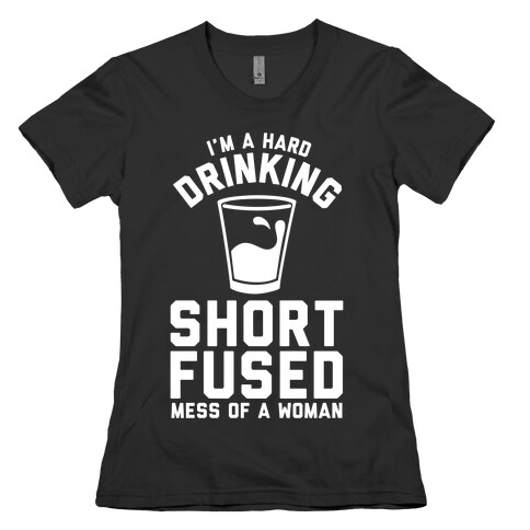 I'm a Hard Drinking Short Fused Mess of a Woman Womens T-Shirt