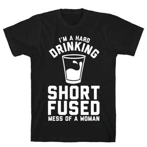 I'm a Hard Drinking Short Fused Mess of a Woman T-Shirt