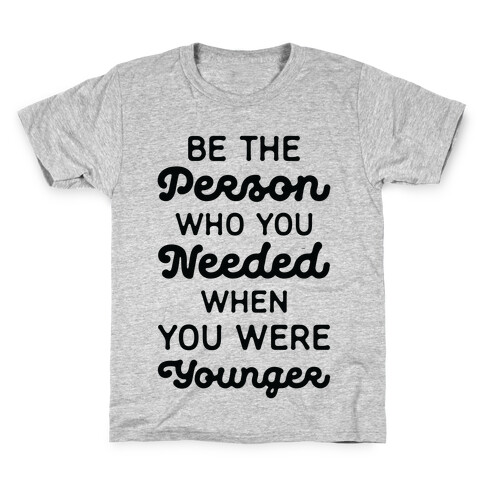 Be the Person Who You Needed When You Were Younger Kids T-Shirt