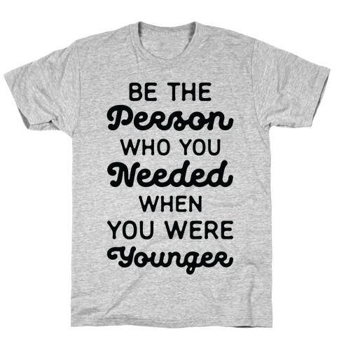 Be the Person Who You Needed When You Were Younger T-Shirt