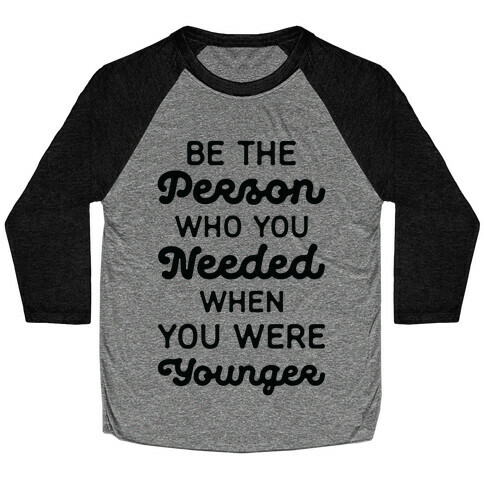 Be the Person Who You Needed When You Were Younger Baseball Tee