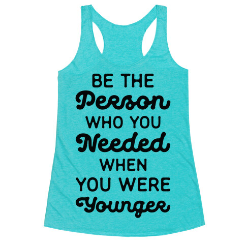 Be the Person Who You Needed When You Were Younger Racerback Tank Top