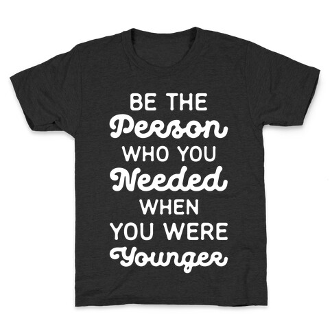 Be the Person Who You Needed When You Were Younger Kids T-Shirt