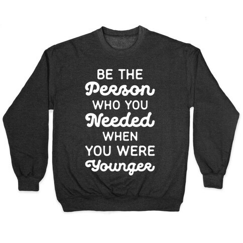 Be the Person Who You Needed When You Were Younger Pullover