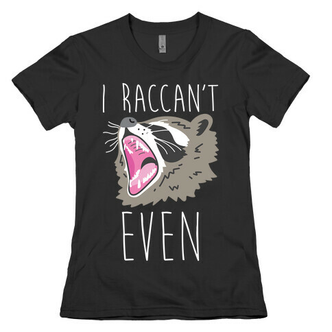 I Raccan't Even Raccoon Womens T-Shirt