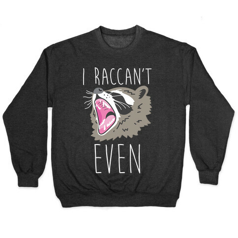 I Raccan't Even Raccoon Pullover