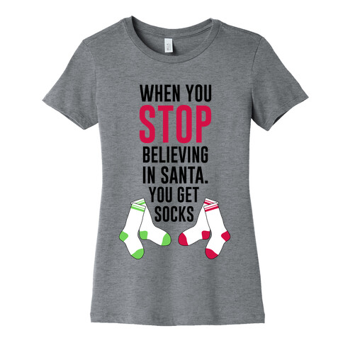 When You Stop Believing In Santa. You Get Socks. Womens T-Shirt