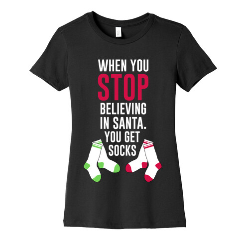When You Stop Believing In Santa You Get Socks Womens T-Shirt