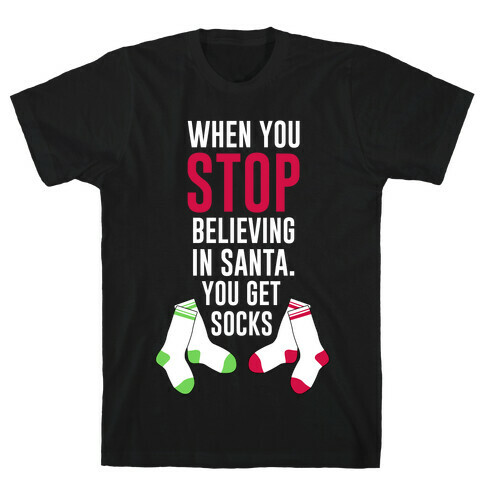 When You Stop Believing In Santa You Get Socks T-Shirt