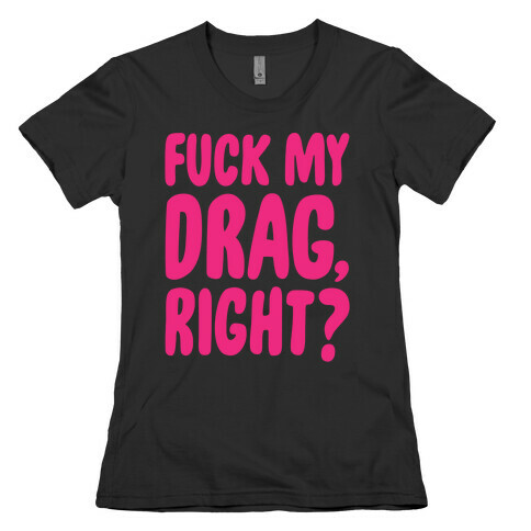 F*** My Drag, Right? Womens T-Shirt