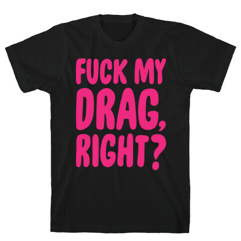 F*** My Drag, Right? T-Shirt