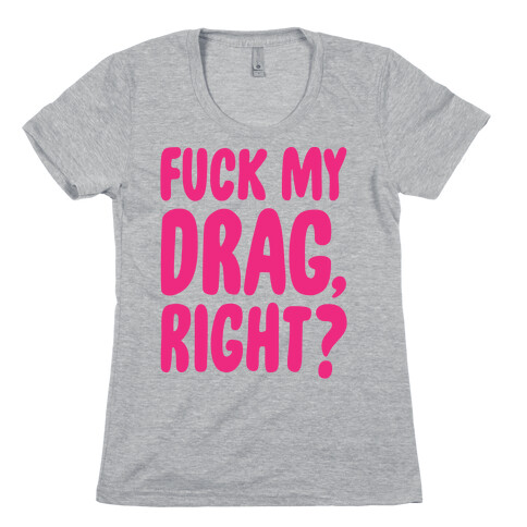 F*** My Drag, Right? Womens T-Shirt