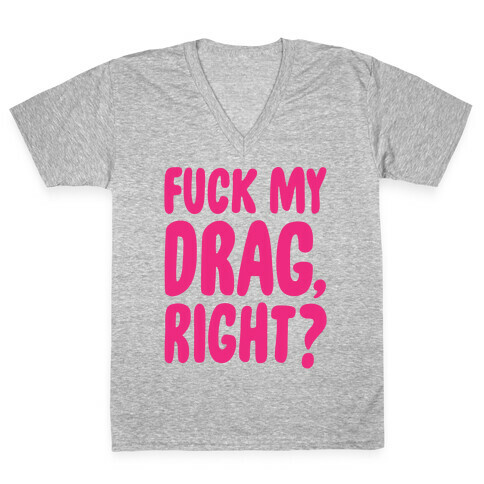 F*** My Drag, Right? V-Neck Tee Shirt