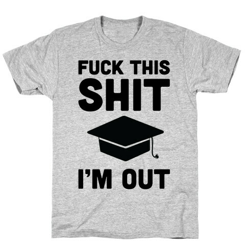 F*ck This Sh*t I'm Out T-Shirt